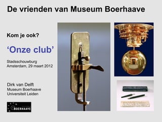 De vrienden van Museum Boerhaave


Kom je ook?

‘Onze club’
Stadsschouwburg
Amsterdam, 29 maart 2012



Dirk van Delft
Museum Boerhaave
Universiteit Leiden
 