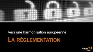 Vers une harmonisation européenne

            LA RÈGLEMENTATION
Cimail Solutions ® www.cimail.fr
 