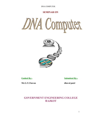 DNA COMPUTER 
SEMINAR ON 
Guided By:- Submitted By:- 
Mr.G.T.Chavan dhaval patel 
GOVERNMENT ENGINEERING COLLEGE 
RAJKOT 
1 
 