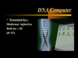 DNA Computer
• Presented by:-
Shahenaz Aghariya
Roll no :- 02
(6th
IT)
 