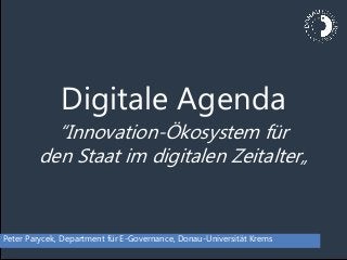 Digitale Agenda
“Innovation-Ökosystem für
den Staat im digitalen Zeitalter„
Peter Parycek, Department für E-Governance, Donau-Universität Krems
 
