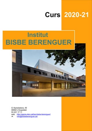 Institut
BISBE BERENGUER
Curs 2020-21
C/ Aprestadora, 49
08902 L’Hospitalet
93 421 17 11
web http://agora.xtec.cat/ies-bisbe-berenguer/
 info@bisbeberenguer.cat
 