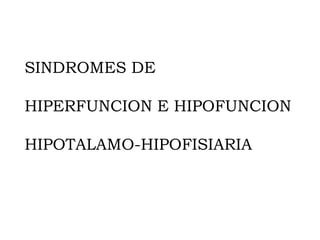 SINDROMES DE

HIPERFUNCION E HIPOFUNCION

HIPOTALAMO-HIPOFISIARIA
 