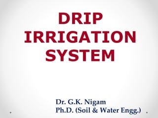 DRIP
IRRIGATION
SYSTEM
Dr. G.K. Nigam
Ph.D. (Soil & Water Engg.)
 