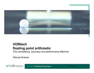 VORtech
floating point arithmetic
The consistency, accuracy and performance dilemma
Werner Kramer
17-05-2016
 