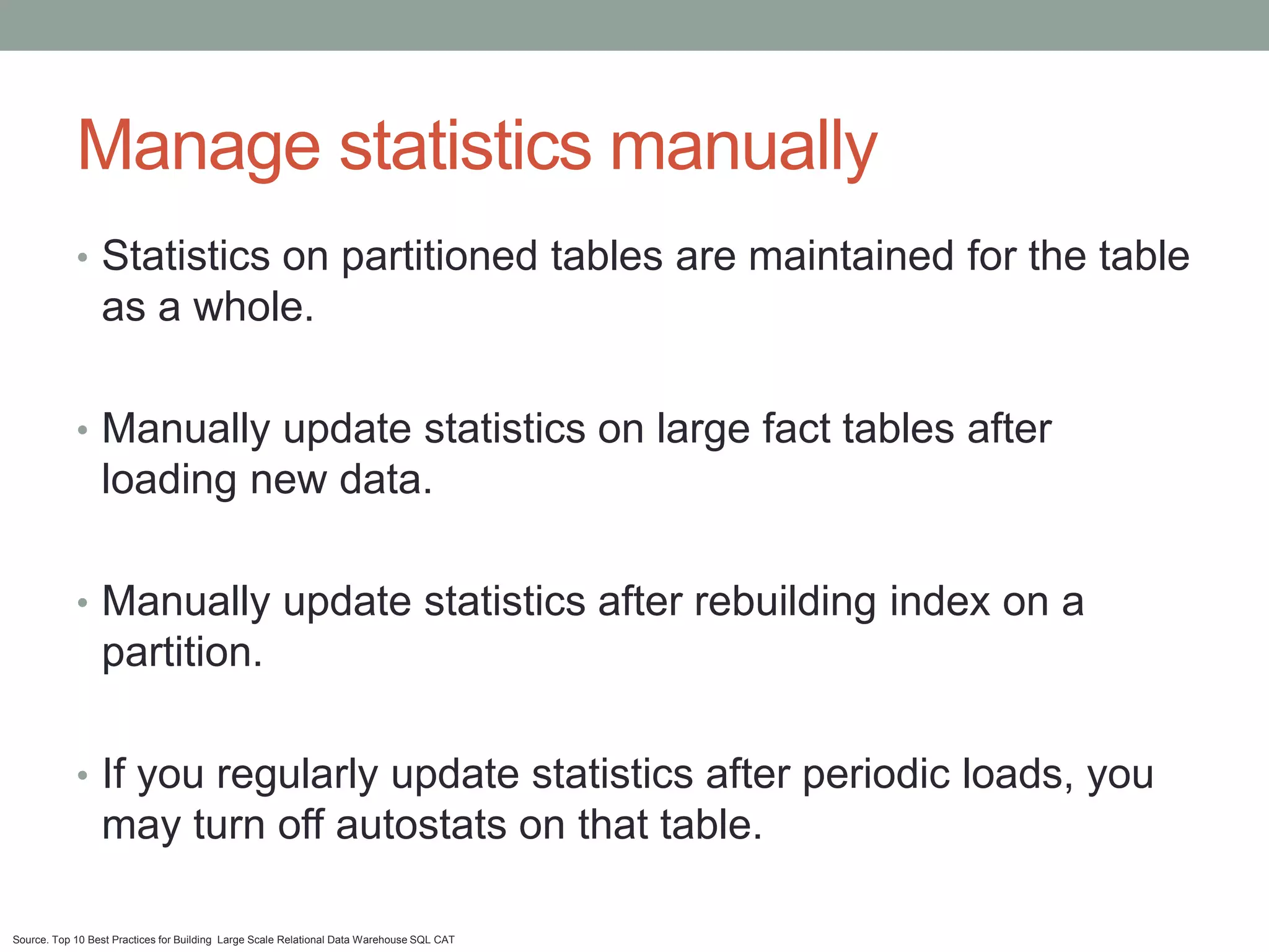 Manage statistics manually
            • Statistics on partitioned tables are maintained for the table
                 as a whole.

            • Manually update statistics on large fact tables after
                 loading new data.

            • Manually update statistics after rebuilding index on a
                 partition.

            • If you regularly update statistics after periodic loads, you
                 may turn off autostats on that table.

Source. Top 10 Best Practices for Building Large Scale Relational Data Warehouse SQL CAT
 