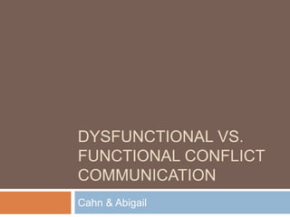 DYSFUNCTIONAL VS. 
FUNCTIONAL CONFLICT 
COMMUNICATION 
Cahn & Abigail 
 
