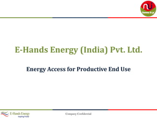 Company Confidential
E-Hands Energy (India) Pvt. Ltd.
Energy Access for Productive End Use
 