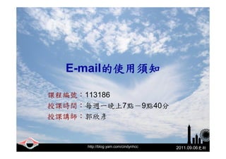 E-mail的使用須知

課程編號：113186
授課時間：每週一晚上7點－9點40分
授課講師：郭欣彥


     http://blog.yam.com/cindynhcc   2011.09.06更新
 