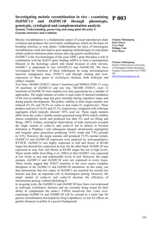101
Investigating meiotic recombination in rice - examining
OsDMC1A and OsDMC1B through phenotypic,
genotypic, cytological and complementation analysis
Session: Understanding, preserving and using plant diversity I:
Genome structure and evolution
Meiotic recombination is a fundamental aspect of sexual reproduction plant
evolution and produces the novel allele combinations which are the basis for
breeding selection in crop plants. Understanding the basis of homologous
recombination could also lead to gene targeting methodologies in crop plants
which could revolutionise plant science and crop genetic modification.
OsDMC1 is the rice homologue of the yeast DMC1 gene that plays a role in
combination with the RAD51 gene, binding ssDNA to form a nucleoprotein
filament in the homology search and strand invasion at early meiosis.
OsDMC1 is duplicated in rice (OsDMC1A and OsDMC1B). We have
investigated the functions of these orthologues by using retrotransposon
insertion mutagenesis lines (TOS17) and through cloning and over-
expression of these genes in Arabidopsis thaliana, both wild-type and
atdmc1 mutants.
Two lines, NF6843 (TOS17; intron 5 insertion) and NF8016 (TOS 17; exon
10 insertion) of OsDMC1A and one line, NE1040 (TOS17; exon 12
insertion) of OsDMC1B were studied over four generations by a number of
approaches. The single mutants of osdmc1a and osdmc1b showed retardation
of the root at seedling stage but grew normally during vegetative stages and
during panicle development. The pollen viability in both single mutants was
reduced (51.3% and 54.3% in osdmc1a and osdmc1b, respectively). These
produce seed set of 16.2% and 23.1%, respectively, compared with wild-type
segregants which typically showed >85% seed set. These single mutants
differ from the osdmc1 double mutant generated using RNAi which exhibits
almost completely sterile and produced less than 5% seed set (Deng and
Wang, 2007). Further cytological observations of male meiocytes revealed
the single mutant of osdmc1a and osdmc1b led to defects in bivalent
formation at Prophase I and subsequent unequal chromosome segregation
and irregular spore generation producing 18.6% triads and 7.9% polyads
(n=125). However, the single mutants still produced 73.5% normal tetrads.
OsDMC1A and OsDMC1B expression were analyzed by semi-quantitative
RT-PCR. OsDMC1A was highly expressed in leaf and flower at R2-R6
stages but showed low expression in root. On the other hand, OsDMC1B was
expressed in root, leaf, and flower at R2-R6 stages but not at high levels.
These results differ from Ding et al. (2001) in that OsDMC1 was expressed
at low levels in root and undetectable levels in leaf. However, the single
mutants, OsDMC1A and OsDMC1B were not expressed in every tissue.
These results suggest that TOS17 insertion in the exon causes complete
disruption of the OsDMC1A and OsDMC1B translation. In this study, our
data demonstrate that two copies of OsDMC1 are essential for normal rice
meiosis and play an important role in homologous pairing. However, the
single mutant of osdmc1a and osdmc1b decrease the efficiency of
chromosome pairing, without abolishing it.
In on-going work, the OsDMC1A and OsDMC1B have been over-expressed
in wild-type Arabidopsis thaliana and are currently being tested for their
ability to complement the atdmc1 T-DNA knock-out line. Lines over-
expressing OsDMC1A and OsDMC1B will be crossed to a tester line for
genetic recombination developed by Greg Copenhaver, to test for effects on
genetic distances in pollen in a quartet background.
P 003
Chanate Malumpong
Katie Mayes
Vera Thole
Philippe Vain
Sean Mayes
Chanate Malumpong
School of Biosciences University
of Nottingham Sutton Bonington
Campus Leicestershire LE12 5RD
UK
Sbxcm2@nottingham.ac.uk
 