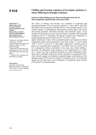 116
P 018
Alla Shvaleva*,+
Filipe Costa e Silva+
Fernando Broetto++
Maria Fernanda Ortunõ
Gallud+++
Maria Helena Almeida+
Maria Lucília Rodrigues+
João Santos Pereira+
Maria Manuela Chaves*,+
*Instituto de Tecnologia Quimica
e Biologica, Portugal.
+
Instituto Superior de Agronomia,
Tapada de Ajuda, 1349-017
Lisboa, Portugal.
++
Department of Chemistry and
Biochemistry, PO Box 510, CEP
18618-000, Botucatu, São Paulo,
Brazil.
+++
CEBAS-CSIC, Apartado 164,
30100 Murcia, España.
Alla Shvaleva
Laboratorio Ecofisiologia
Molecular, ITQB, Av. República,
EAN, 2780-157, Oeiras, Portugal
shvaleva@itqb.unl.pt
Chilling and freezing responses of Eucalyptus globulus L.
clones differing in drought resistance
Session: Understanding, preserving and using plant diversity II:
Plant adaptation, domestication and conservation
The effect of chilling and freezing was evaluated in acclimated and
unacclimated plants of two Eucalyptus globulus L. clones (ST51 and CN5)
that differ in their sensitivity to drought (ST51 is more drought sensitive). We
studied changes in carbohydrates and pigments content, plant water status
and osmotic potential, antioxidant enzymes and membrane injury. At six
months old 30 cuttings per clone were growing in a chamber with controlled
conditions (24/16° C, day/night). One group of plants were subjected to a
gradual temperature decreases from 24/16° C to 10/6° C (day/
night), which took 14 days. After acclimation plants were exposed to further
temperature decline and measurements were done at Day 1, 5 and 9 under
10/6° C, 10/2° C and 10/-2° C (day/night), respectively. Another group of
plants was examined after transference 24 h before from the control to the
low temperatures without acclimation at the same days (direct chilling /
freezing). The differences in the responses to low temperatures in E. globu-
lus L. clones were due to different alterations in carbon metabolism, inclu-
ding a faster and higher capacity for osmotic regulation as compared to ST51
clone. Results support our hypothesis regarding higher cold tolerance of the
drought-resistant CN5 clone for partial or incomplete levels of acclimation
despite the fact that there was no difference in membrane injury between
CN5 and ST51 acclimated plants.
 