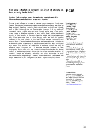 123
Can crop adaptation mitigate the effect of climate on
food security in the Sahel?
Session: Understanding, preserving and using plant diversity III:
Climate change and challenges for the next decades
Several trends indicate an increase in average temperatures on a global scale.
Among the potential important consequences of climatic change are those on
food security. Sahelian countries have experienced a significant climatic
shift to drier climates in the last four decades. However, it is yet unclear if
cultivated plants rapidly adapt to such climatic shifts. One of the major
cereal crops in Sahelian countries is pearl millet. Pearl millet contributes
heavily to food security in the entire Sahelian region and covers more than
65% of the cultivated land in Niger. In this study, we analyzed samples
collected in the same villages in 1976 and 2003 across the entire cultivated
area of Niger. Comparisons of phenological and morphological evolution in
a common garden experiment of 600 traditional varieties were performed
over three field seasons. We observed a statistical significant shift in
adaptive traits: compared to 1976 samples, samples collected in 2003
displayed a shorter life-cycle, and a reduction in plant and spike size. In the
context of a changing climate, shorter life cycle may mitigate the effect of
climatic change by allowing flowering and seed production in drier
environment than 30 years ago. However, this adaptation is very modest and
might not to be effective enough to cope with a rapidly changing climate.
P 025
Yves Vigouroux*‡
Cedric Mariac*‡
Vivianne Luong*
Bruno Gérard¶
Issoufou Kapran†
Fabrice Sagnard††
Monique Deu††
Jacques Chantereau††
Jupiter Ndjeunga¶
Jean-Louis Pham*
Gilles Bezançon‡
* Institut de Recherche pour le
Développement, Montpellier,
France.
‡ Institut de Recherche pour le
Développement, Niamey, Niger.
¶ International Center of Research
for the Semi-Arid tropics, Niamey,
Niger.
† Institut National de la Recherche
Agronomique du Niger, Niamey,
Niger.
††Centre International de la
Recherche Agronomique pour le
Développement, Montpellier,
France.
Yves Vigouroux
Institut de Recherche pour le
Développement, UMR DIAPC
IRD/INRA/SupAgro/Université
Montpellier II, 911 avenue
Agropolis, 34394 Montpellier
cedex 5, France
yves.vigouroux@mpl.ird.fr
 
