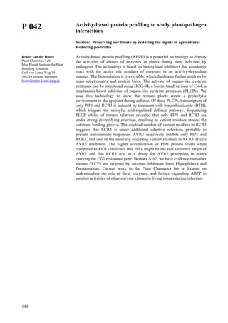 140
P 042
Renier van der Hoorn
Plant Chemetics Lab
Max Planck Institute for Plant
Breeding Research
Carl-von-Linne Weg 10
50829 Cologne, Germany
hoorn@mpiz-koeln.mpg.de
Activity-based protein profiling to study plant-pathogen
interactions
Session: Preserving our future by reducing the inputs in agriculture:
Reducing pesticides
Activity-based protein profiling (ABPP) is a powerful technology to display
the activities of classes of enzymes in plants during their infection by
pathogens. The technology is based on biotinylated inhibitors that covalently
react with the active site residues of enzymes in an activity-dependent
manner. The biotinylation is irreversible, which facilitates further analysis by
mass spectrometry and protein blots. The activity of papain-like cysteine
proteases can be monitored using DCG-04, a biotinylated version of E-64, a
mechanism-based inhibitor of papain-like cysteine proteases (PLCPs). We
used this technology to show that tomato plants create a proteolytic
environment in the apoplast during defense. Of these PLCPs, transcription of
only PIP1 and RCR3 is induced by treatment with benzothiadiazole (BTH),
which triggers the salicylic acid-regulated defence pathway. Sequencing
PLCP alleles of tomato relatives revealed that only PIP1 and RCR3 are
under strong diversifying selection, resulting in variant residues around the
substrate binding groove. The doubled number of variant residues in RCR3
suggests that RCR3 is under additional adaptive selection, probably to
prevent autoimmune responses. AVR2 selectively inhibits only PIP1 and
RCR3, and one of the naturally occurring variant residues in RCR3 affects
AVR2 inhibition. The higher accumulation of PIP1 protein levels when
compared to RCR3 indicates that PIP1 might be the real virulence target of
AVR2 and that RCR3 acts as a decoy for AVR2 perception in plants
carrying the Cf-2 resistance gene. Besides Avr2, we have evidence that other
tomato PLCPs are targeted by secreted inhibitors form Phytophthora and
Pseudomonas. Current work in the Plant Chemetics lab is focused on
understanding the role of these enzymes, and further expanding ABPP to
monitor activities of other enzyme classes in living tissues during infection.
 