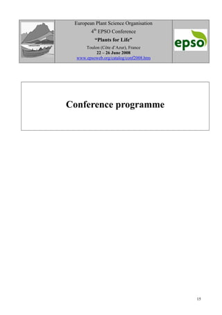 15
European Plant Science Organisation
4th
EPSO Conference
“Plants for Life”
Toulon (Côte d’Azur), France
22 – 26 June 2008
www.epsoweb.org/catalog/conf2008.htm
Conference programme
 