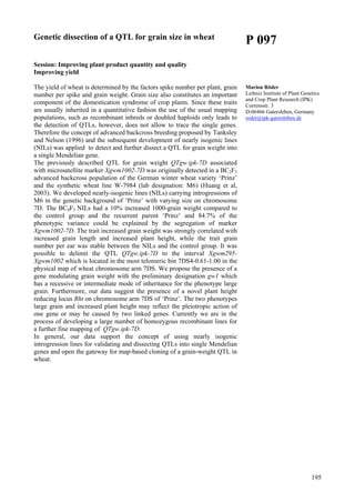 195
Genetic dissection of a QTL for grain size in wheat
Session: Improving plant product quantity and quality
Improving yield
The yield of wheat is determined by the factors spike number per plant, grain
number per spike and grain weight. Grain size also constitutes an important
component of the domestication syndrome of crop plants. Since these traits
are usually inherited in a quantitative fashion the use of the usual mapping
populations, such as recombinant inbreds or doubled haploids only leads to
the detection of QTLs, however, does not allow to trace the single genes.
Therefore the concept of advanced backcross breeding proposed by Tanksley
and Nelson (1996) and the subsequent development of nearly isogenic lines
(NILs) was applied to detect and further dissect a QTL for grain weight into
a single Mendelian gene.
The previously described QTL for grain weight QTgw.ipk-7D associated
with microsatellite marker Xgwm1002-7D was originally detected in a BC2F3
advanced backcross population of the German winter wheat variety ‘Prinz’
and the synthetic wheat line W-7984 (lab designation: M6) (Huang et al,
2003). We developed nearly-isogenic lines (NILs) carrying introgressions of
M6 in the genetic background of ‘Prinz’ with varying size on chromosome
7D. The BC4F3 NILs had a 10% increased 1000-grain weight compared to
the control group and the recurrent parent ‘Prinz’ and 84.7% of the
phenotypic variance could be explained by the segregation of marker
Xgwm1002-7D. The trait increased grain weight was strongly correlated with
increased grain length and increased plant height, while the trait grain
number per ear was stable between the NILs and the control group. It was
possible to delimit the QTL QTgw.ipk-7D to the interval Xgwm295-
Xgwm1002 which is located in the most telomeric bin 7DS4-0.61-1.00 in the
physical map of wheat chromosome arm 7DS. We propose the presence of a
gene modulating grain weight with the preliminary designation gw1 which
has a recessive or intermediate mode of inheritance for the phenotype large
grain. Furthermore, our data suggest the presence of a novel plant height
reducing locus Rht on chromosome arm 7DS of ‘Prinz’. The two phenotypes
large grain and increased plant height may reflect the pleiotropic action of
one gene or may be caused by two linked genes. Currently we are in the
process of developing a large number of homozygous recombinant lines for
a further fine mapping of QTgw.ipk-7D.
In general, our data support the concept of using nearly isogenic
introgression lines for validating and dissecting QTLs into single Mendelian
genes and open the gateway for map-based cloning of a grain-weight QTL in
wheat.
P 097
Marion Röder
Leibniz Institute of Plant Genetics
and Crop Plant Research (IPK)
Corrensstr. 3
D-06466 Gatersleben, Germany
roder@ipk-gatersleben.de
 