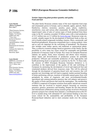 204
P 106
Laura Rossini
Alberto Vecchietti*
Pere Arus**
*Plant Genomics Section,
Parco Tecnologico
Padano, Via Einsten,
26900 Lodi, Italy
**Pere Arus
Institut de Recerca i
Tecnologia
Agroalimentàries: Centre
de Cabrils
Departament de Genetica
Vegetal
Carretera De Cabrils S/n
08348 Cabrils
Barcelona, Spain
Laura Rossini
DIPROVE, University of
Milan, Via Celoria 2,
20133, Milan, Italy
and
Plant Genomics Section,
Parco Tecnologico
Padano, Via Einsten,
26900 Lodi, Italy
laura.rossini@unimi.it
ERGI (European Rosaceae Genomics Initiative)
Session: Improving plant product quantity and quality
Food and feed
The plant family Rosaceae contains many of the most important food crops
and ornamentals grown in Europe, such as almonds, apples, apricots, black-
blueberries, cherries, nectarines, peaches, pears, plums, raspberries,
strawberries, roses and various other ornamentals. In 2006, the commercial
import/export value of sales of various types of foods produced from these
crops in the EC countries exceeded 10 billion euros with a total production
of 23.5 million tons on 2.3 million ha (www.fao.org). Rosaceous crops are,
overall, valuable targets for the development of functional foods as they are
rich in health-related compounds including vitamins, fibers, carotenoids, and
beneficial polyphenols. Rosaceous ornamentals have a strong aesthetic value
and as such are important for the well-being of humankind. The Rosaceae
also includes some timber species and medicinal or nutraceutical plants.
Thus, a collective research strategy based on genomics of this family, has the
possibility to solve many key issues critical for sustainable and profitable
production of rosaceous crops in Europe. Key issues for European Rosaceae
industry are quality, biotic stress resistance and abiotic stress tolerance,
labour inputs and diversification of production systems for profitable
production. Efficient and sustainable production of safe, high-quality and
health-promoting food is recognized as a priority by the EU. To these ends,
the mission of ERGI (European Rosaceae Genomics Initiative) is to
contribute to the improvement of the quality of life and well-being of
Europeans by promoting the development of novel and improved fruit and
ornamental products derived from rosaceous crops. This will be achieved
through the development of genomics-based tools and resources that will
generate new knowledge and will lead to targeted, marker-assisted breeding
of better performing cultivars, insertion of desirable natural genes from wild
germplasm by means of cisgenesis, and more environmental-friendly
agricultural and commercialization practices that will enhance and preserve
the quality of fruits and flowers that reach the marketplace. The membership
of ERGI is composed of European scientists from public and private research
institutes that are involved in research projects focussing on rosaceous
genomics, genetics, proteomics and breeding. Despite the fact that national
and international collaboration among research groups involved in Rosaceae
genomics projects have already been initiated, a coordinated action at the EU
level is needed along with substantial EU and national funding to face key
issues critical for the sustainability and profitability of the European
Rosaceae-based industries and to meet consumer needs over the coming
years.
 