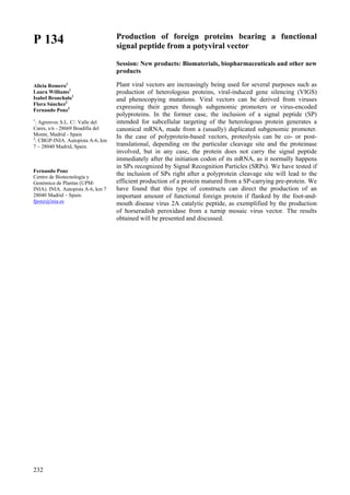 232
P 134
Alicia Romero1
Laura Williams1
Isabel Bronchalo1
Flora Sánchez2
Fernando Ponz2
1
: Agrenvec S.L. C/. Valle del
Cares, s/n - 28669 Boadilla del
Monte, Madrid - Spain
2
: CBGP-INIA. Autopista A-6, km
7 – 28040 Madrid, Spain.
Fernando Ponz
Centro de Biotecnología y
Genómica de Plantas (UPM-
INIA). INIA. Autopista A-6, km 7
28040 Madrid – Spain.
fponz@inia.es
Production of foreign proteins bearing a functional
signal peptide from a potyviral vector
Session: New products: Biomaterials, biopharmaceuticals and other new
products
Plant viral vectors are increasingly being used for several purposes such as
production of heterologous proteins, viral-induced gene silencing (VIGS)
and phenocopying mutations. Viral vectors can be derived from viruses
expressing their genes through subgenomic promoters or virus-encoded
polyproteins. In the former case, the inclusion of a signal peptide (SP)
intended for subcellular targeting of the heterologous protein generates a
canonical mRNA, made from a (usually) duplicated subgenomic promoter.
In the case of polyprotein-based vectors, proteolysis can be co- or post-
translational, depending on the particular cleavage site and the proteinase
involved, but in any case, the protein does not carry the signal peptide
immediately after the initiation codon of its mRNA, as it normally happens
in SPs recognized by Signal Recognition Particles (SRPs). We have tested if
the inclusion of SPs right after a polyprotein cleavage site will lead to the
efficient production of a protein matured from a SP-carrying pre-protein. We
have found that this type of constructs can direct the production of an
important amount of functional foreign protein if flanked by the foot-and-
mouth disease virus 2A catalytic peptide, as exemplified by the production
of horseradish peroxidase from a turnip mosaic virus vector. The results
obtained will be presented and discussed.
 