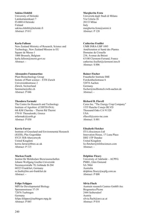 240
Sakina Elshibli
University of Helsinki
Latokartanonkaari 7
FI-00014 Helsinki
Finland
sakina.elshibli@helsinki.fi
Abstract: P 011
Karla Falloon
New Zealand Ministry of Research, Science and
Technology, New Zealand Mission to EU
Square de Meeus 1
1000 Brussels, Belgium
karla.falloon@morst.govt.nz
Abstract: -
Alessandro Fammartino
Plant Biotechnology Group
Instute of Plant science – ETH Zurich
Universistätsstrasse 2
Zürich, Switzerland
fammarta@ethz.ch
Abstract: P 046
Theodora Farmaki
The Centre for Research and Technology
Institute of Agrobiot. (CERTH-INA)
6th KM Charilau – Thermi Rd Thermi
570 01 Thessaloniki, Greece
mfarmaki@certh.gr
Abstract: P 030
Kerrie Farrar
Institute of Grassland and Environmental Research
(IGER), Plas Gogerddan
SY23 3EB Aberystwyth
United Kingdom
kerrie.farrar@bbsrc.ac.uk
Abstract: P 115
Markus Fauth
Institut für Molekulare Biowissenschaften
Johann Wolfgang Goethe-Universität
Siesmayerstraße 70, Gebäude B-204
60323 Frankfurt, Germany
m.fauth@bio.uni-frankfurt.de
Abstract: -
Felipe Felippes
MPI for Developmental Biology
Spemannstrasse 37-39
72076 Tuebingen
Germany
felipe.felippes@tuebingen.mpg.de
Abstract: P 085
Margherita Festa
Universitá degli Studi di Milano
Via Celoria 26
20133 Milan
Italy
margherita.festa@unimi.it
Abstract: P 128
Catherine Feuillet
UMR INRA-UBP 1095
Amélioration et Santé des Plantes
Domaine de Crouelle
234, Avenue du Brézet
63100 Clermont-Ferrand, France
catherine.feuillet@clermont.inra.fr
Abstract: S 006
Rainer Fischer
Fraunhofer Institute IME
Forckenbeckstrasse 6
52074 Aachen
Germany
fischer@molbiotech.rwth-aachen.de
Abstract: -
Richard B. Flavell
Ceres Inc. "The Energy Crop Company"
1535 Rancho Conejo BLVD
Thousand Oaks CA 91320
USA
rflavell@ceres-inc.com
Abstract: S 001
Elisabeth Fletcher
ITI Lifesciences Ltd
Innovation House, 17 Luna Place
DD2 1TP Dundee
United Kingdom
liz.fletcher@itilifesciences.com
Abstract: -
Delphine Fleury
University of Adelaide – ACPFG
PMB1, Glen Osmond
SA 5064
Australia
delphine.fleury@acpfg.com.au
Abstract: P 008
Silvia Fluch
Austrain research Centres GmbH-Arc
Biogenetics/Picme
2444 Seibersdorf
Austria
silvia.fluch@arcs.ac.at
Abstract: P 010
 