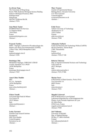 252
Lee Kwan Tang
The Universuty of Hong Kong
Room 7N04, Kadoorie Biological Science Buiding
School of Biological Sciences, HKU
Pokfulan Road
Hong Kong
H0329677@hkusua.hku.hk
Abstract: P 074
Jean-Marie Tantot
HYBRIGENICS SA Services
3-5 Impasse Reille
75014 Paris
France
jmtantot@hybrigenics.com
Abstract: -
Francois Tardieu
INRA - SupAgro, Laboratoire d'Ecophysiologie des
Plantes sous Stress Environnementaux (LEPSE)
2 Place Viala, 34820 Montpellier Cedex
France
tardieu@supagro.inra.fr
Abstract: S 036
Dominique This
Montpellier SupAgro, UMR DAP, CIRAD
Avenue Agropolis TA A 96/03
34398 Montpellier
France
dominique.this@supagro.inra.fr
Abstract: P 022
Anne-Céline Thuillet
IRD
911 Av. Agropolis
34394 Montpellier
France
anne-celine.thuillet@ird.fr
Abstract: -
Chiara Tonelli
Università degli Studi di Milano
Via Celoria 26
20133 Milano
Italy
chiara.tonelli@unimi.it
Abstract: -
Lesley Torrance
Scottish Crop research Institute
Invergowrie
DD2 5DA Dundee
United Kingdom
ltorra@scri.ac.uk
Abstract: -
Mary Traynor
Journal of Experimental Botany
Bailrigg House, lancaster University
LA1 4YE Lancaster
United Kingdom
m.traynor@lancaster.ac.uk
Abstract: -
Erkki Truve
Tallinn University of Technology
Akadeemia tee 15
12618 Tallinn
Estonia
erkki.truve@ttu.ee
Abstract: P 048
Athanasios Tsaftaris
Centre for Research and Technology Hellas (CeRTH)
6th km Charilaou, Thermi Road
57001 Thessaloniki
Greece
tsaft@certh.gr
Abstract: P 030, P 100
Roberto Tuberosa
Dep. of Agroenvironmental Sciences and Technology
Viale Fanin 44
40127 Bologna
Italy
roberto.tuberosa@unibo.it
Abstract: P 053, P 006
Marina Tucci
CNR Institute of Plant Genetics, Portici (NA)
Via Universitá 133
80055 Portici
Italy
mtucci@unina.it
Abstract: P 051
Magalie Uyttewaal
IFR128 BioSciences Lyon-Gerland
Laboratoire Reproduction et Développement des
Plantes, Ecole Normale Supérieure de Lyon
46 Allée d'Italie
69364 Lyon, France
magalie.uyttewaal@ens-lyon.fr
Abstract: P 084
Jari Valkonen
University of Helsinki
Dep. of Applied Biology
PO Box 27, 00014 Helsinki
Finland
Jari.valkonen@helsinki.fi
Abstract: -
 