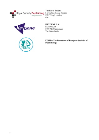 4
The Royal Society
6-9 Carlton House Terrace
SW1Y 5AG London
UK
KEYGENE N.V.
P.O. Box 216
6700 AE Wageningen
The Netherlands
FESPB - The Federation of European Societies of
Plant Biology
 