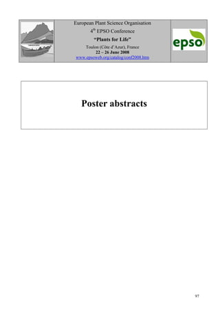 97
European Plant Science Organisation
4th
EPSO Conference
“Plants for Life”
Toulon (Côte d’Azur), France
22 – 26 June 2008
www.epsoweb.org/catalog/conf2008.htm
Poster abstracts
 