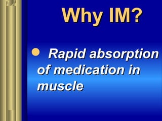 Why IM?Why IM?
 Rapid absorptionRapid absorption
of medication inof medication in
musclemuscle
 