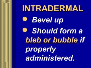 INTRADERMALINTRADERMAL
 Bevel up
 Should form a
bleb or bubble if
properly
administered..
 
