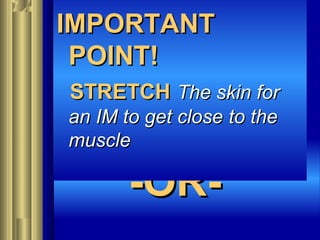 -OR--OR-
IMPORTANTIMPORTANT
POINT!POINT!
STRETCHSTRETCH The skin forThe skin for
an IM to get closean IM to get close to theto the
musclemuscle
 