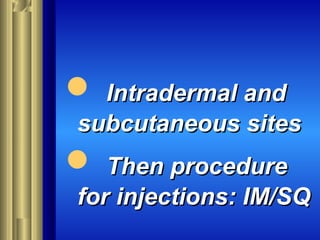 IM SitesIM Sites
 Intradermal andIntradermal and
subcutaneous sitessubcutaneous sites
 Then procedureThen procedure
forfor injections: IM/SQinjections: IM/SQ
 
