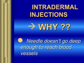 INTRADERMALINTRADERMAL
INJECTIONSINJECTIONS
 WHY ??WHY ??
 Needle doesn’t go deepNeedle doesn’t go deep
enough to reach bloodenough to reach blood
vesselsvessels
 