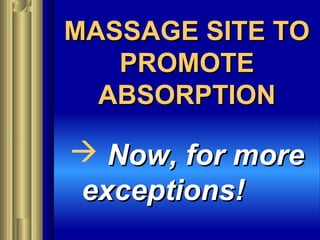 MASSAGE SITE TOMASSAGE SITE TO
PROMOTEPROMOTE
ABSORPTIONABSORPTION
 Now, for moreNow, for more
exceptions!exceptions!
 