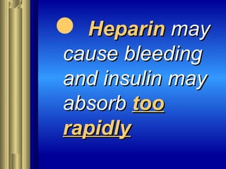  HeparinHeparin maymay
cause bleedingcause bleeding
and insulin mayand insulin may
absorbabsorb tootoo
rapidlyrapidly
 