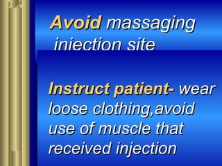 AvoidAvoid massagingmassaging
injection siteinjection site
Instruct patient-Instruct patient- wearwear
loose clothing,avoidloose clothing,avoid
use of muscle thatuse of muscle that
received injectionreceived injection
 