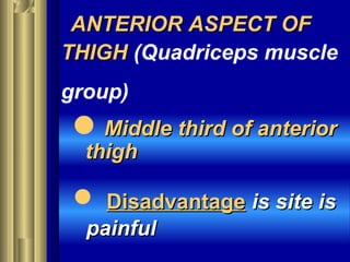 ANTERIOR ASPECT OFANTERIOR ASPECT OF
THIGHTHIGH (Quadriceps muscle
group)
Middle third of anteriorMiddle third of anterior
thighthigh
 DisadvantageDisadvantage is site isis site is
painfulpainful
 