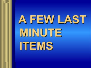 A FEW LASTA FEW LAST
MINUTEMINUTE
ITEMSITEMS
 