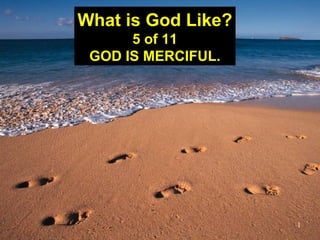 1
What is God Like?
5 of 11
GOD IS MERCIFUL.
 