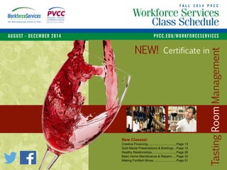 F A L L 2 0 1 4 P V C C
Workforce Services
Class Schedule
AUGUST - DECEMBER 2014	 PVCC.EDU/WORKFORCESERVICES
Welding Certification Classes Begin January. See Page 34.
Certificate in
New Classes!
Creative Financing.................................Page 13
Gold Medal Presentations & Briefings....Page 12
Healthy Relationships.............................Page 26
Basic Home Maintenance & Repairs......Page 33
Making Fortified Wines...........................Page 51
TastingRoomManagement
NEW!
 