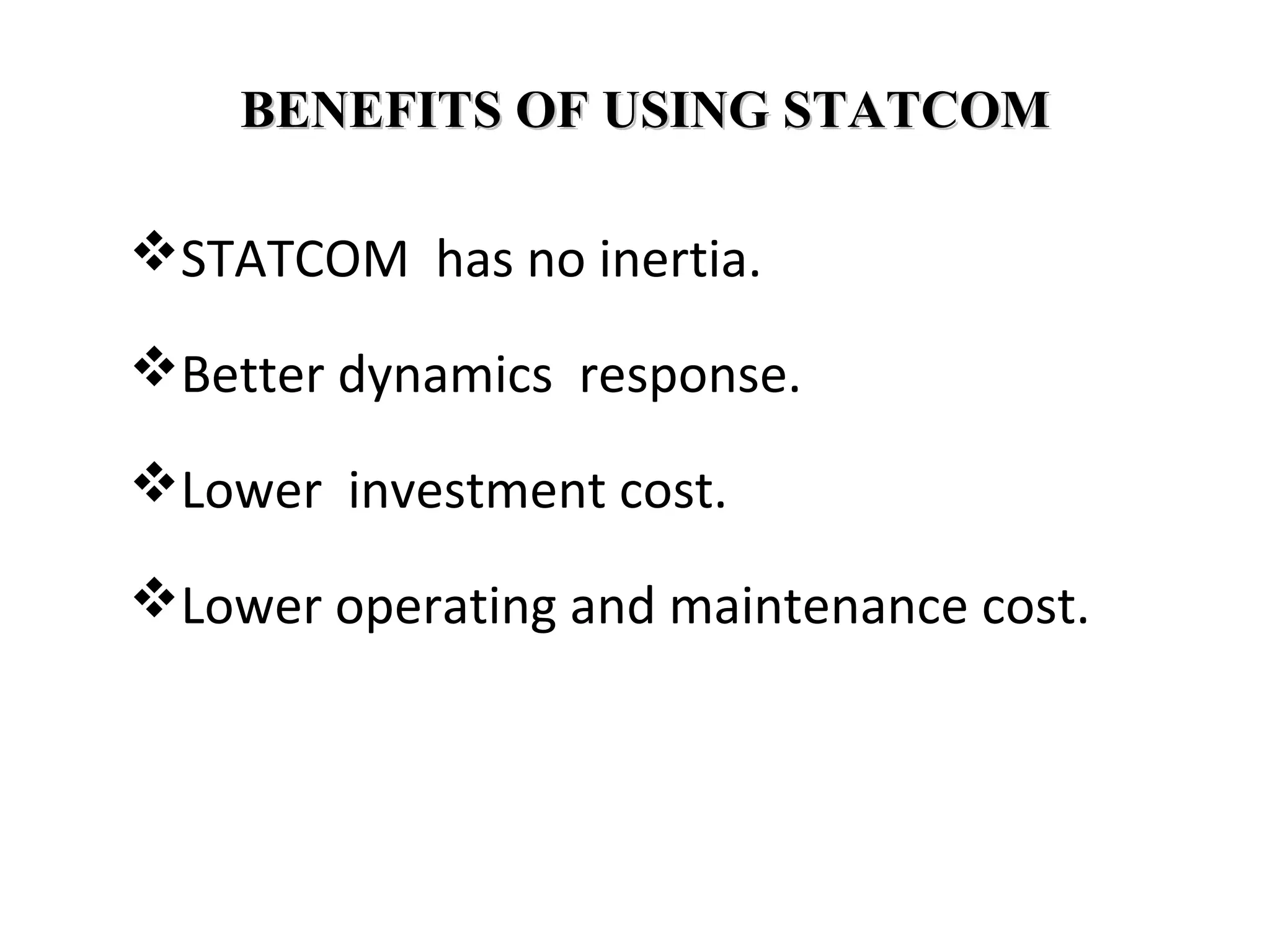 BENEFITS OF USING STATCOMBENEFITS OF USING STATCOM
STATCOM has no inertia.
Better dynamics response.
Lower investment cost.
Lower operating and maintenance cost.
 