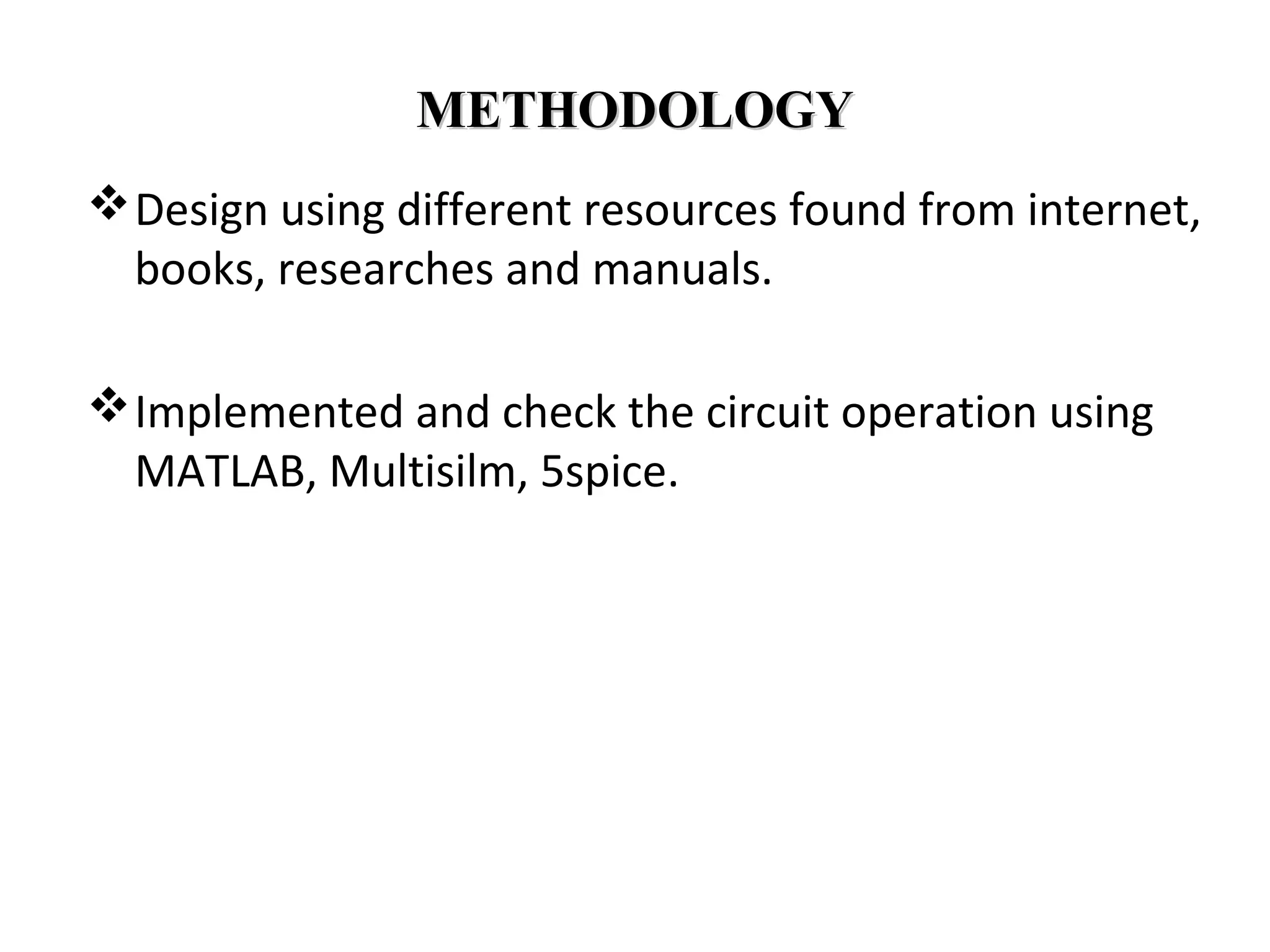 METHODOLOGYMETHODOLOGY
Design using different resources found from internet,
books, researches and manuals.
Implemented and check the circuit operation using
MATLAB, Multisilm, 5spice.
 