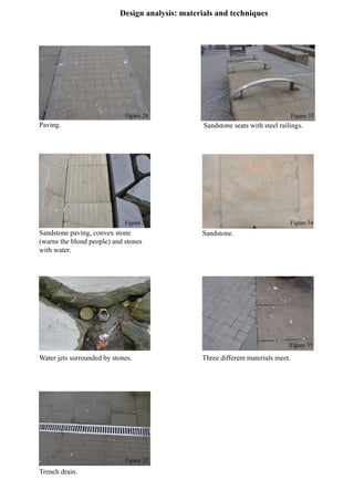 Design analysis: materials and techniques
Paving.
Sandstone paving, convex stone
(warns the blond people) and stones
with water.
Water jets surrounded by stones.
Trench drain.
Sandstone seats with steel railings.
Sandstone.
Three different materials meet.
Figure 29
Figure 30
Figure 31
Figure 32
Figure 33
Figure 34
Figure 35
 