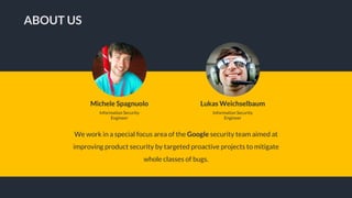 We work in a special focus area of the Google security team aimed at
improving product security by targeted proactive proj...