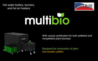 With unique certification for both pelletted and
nonpelleted plant biomass
Designed for combustion of plant
and wooden pellets
Hot water boilers, burners,
and hot air heaters
 