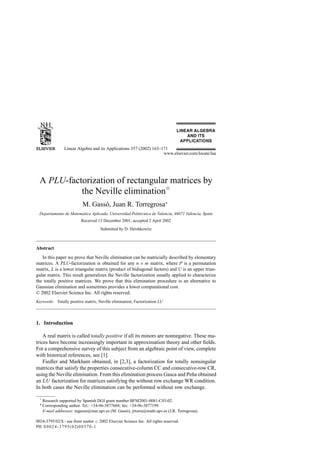 Linear Algebra and its Applications 357 (2002) 163–171
www.elsevier.com/locate/laa
A PLU-factorization of rectangular matrices by
the Neville eliminationୋ
M. Gassó, Juan R. Torregrosa∗
Departamento de Matemática Aplicada, Universidad Politécnica de Valencia, 46071 Valencia, Spain
Received 13 December 2001; accepted 2 April 2002
Submitted by D. Hershkowitz
Abstract
In this paper we prove that Neville elimination can be matricially described by elementary
matrices. A PLU-factorization is obtained for any n × m matrix, where P is a permutation
matrix, L is a lower triangular matrix (product of bidiagonal factors) and U is an upper trian-
gular matrix. This result generalizes the Neville factorization usually applied to characterize
the totally positive matrices. We prove that this elimination procedure is an alternative to
Gaussian elimination and sometimes provides a lower computational cost.
© 2002 Elsevier Science Inc. All rights reserved.
Keywords: Totally positive matrix; Neville elimination; Factorization LU
1. Introduction
A real matrix is called totally positive if all its minors are nonnegative. These ma-
trices have become increasingly important in approximation theory and other ﬁelds.
For a comprehensive survey of this subject from an algebraic point of view, complete
with historical references, see [1].
Fiedler and Markham obtained, in [2,3], a factorization for totally nonsingular
matrices that satisfy the properties consecutive-column CC and consecutive-row CR,
using the Neville elimination. From this elimination process Gasca and Peña obtained
an LU factorization for matrices satisfying the without row exchange WR condition.
In both cases the Neville elimination can be performed without row exchange.
ୋ
Research supported by Spanish DGI grant number BFM2001-0081-C03-02.
∗ Corresponding author. Tel.: +34-96-3877668; fax: +34-96-3877199.
E-mail addresses: mgasso@mat.upv.es (M. Gass´o), jrtorre@math.upv.es (J.R. Torregrosa).
0024-3795/02/$ - see front matter 2002 Elsevier Science Inc. All rights reserved.
PII: S0024-3795(02)00370-1
 