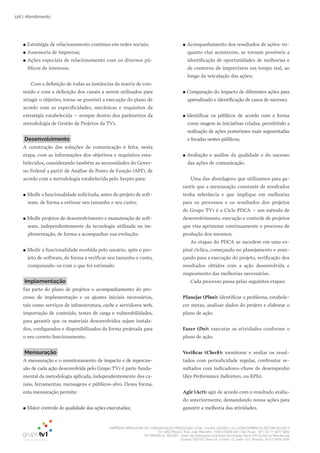 EMPRESA BRASILEIRA DE COMUNICAÇÃO PRODUÇÃO LTDA. | 04.405.242/0001-16 | CONCORRÊNCIA SECOM 001/2014
TV1 SÃO PAULO, Rua: João Ramalho, 1046 | 05008 002 | São Paulo - SP | Tel 11 3677 0800
TV1 BRASÍLIA, SHCGN – Setor de Habitações Coletivas Geminadas Norte CR Comércio Residencial
Quadra 702/703, Bloco A, número 13, salão 101, Brasília | Tel 61 3424 3500
126 | Atendimento
●● Estratégia de relacionamento contínuo em redes sociais;
●● Assessoria de imprensa;
●● Ações especiais de relacionamento com os diversos pú-
blicos de interesse.
Com a definição de todas as instâncias da matriz de con-
teúdo e com a definição dos canais a serem utilizados para
atingir o objetivo, torna-se possível a execução do plano de
acordo com as especificidades, mecânicas e requisitos da
estratégia estabelecida – sempre dentro dos parâmetros da
metodologia de Gestão de Projetos da TV1.
Desenvolvimento
A construção das soluções de comunicação é feita, nesta
etapa, com as informações dos objetivos e requisitos esta-
belecidos, considerando também as necessidades do Gover-
no Federal a partir de Análise de Ponto de Função (APF), de
acordo com a metodologia estabelecida pelo Serpro para:
●● Medir a funcionalidade solicitada, antes do projeto de soft-
ware, de forma a estimar seu tamanho e seu custo;
●● Medir projetos de desenvolvimento e manutenção de soft-
ware, independentemente da tecnologia utilizada na im-
plementação, de forma a acompanhar sua evolução;
●● Medir a funcionalidade recebida pelo usuário, após o pro-
jeto de software, de forma a verificar seu tamanho e custo,
comparando-os com o que foi estimado.
Implementação
Faz parte do plano de projetos o acompanhamento do pro-
cesso de implementação e os ajustes iniciais necessários,
tais como serviços de infraestrutura, cache e servidores web,
importação de conteúdo, testes de carga e vulnerabilidades,
para garantir que os materiais desenvolvidos sejam instala-
dos, configurados e disponibilizados da forma projetada para
o seu correto funcionamento.
Mensuração
A mensuração e o monitoramento de impacto e de repercus-
são de cada ação desenvolvida pelo Grupo TV1 é parte funda-
mental da metodologia aplicada, independentemente dos ca-
nais, ferramentas, mensagens e públicos-alvo. Dessa forma,
esta mensuração permite:
●● Maior controle de qualidade das ações executadas;
●● Acompanhamento dos resultados de ações: en-
quanto elas acontecem, se tornam possíveis a
identificação de oportunidades de melhorias e
de contorno de imprevistos em tempo real, ao
longo da veiculação das ações;
●● Comparação do impacto de diferentes ações para
aprendizado e identificação de casos de sucesso;
●● Identificar os públicos de acordo com a forma
como reagem às iniciativas criadas, permitindo a
realização de ações posteriores mais segmentadas
e focadas nestes públicos;
●● Avaliação e análise da qualidade e do sucesso
das ações de comunicação.
Uma das abordagens que utilizamos para ga-
rantir que a mensuração constante de resultados
tenha relevância e que implique em melhorias
para os processos e os resultados dos projetos
do Grupo TV1 é o Ciclo PDCA – um método de
desenvolvimento, execução e controle de projetos
que visa aprimorar continuamente o processo de
produção dos mesmos.
As etapas do PDCA se sucedem em uma es-
piral cíclica, começando no planejamento e avan-
çando para a execução do projeto, verificação dos
resultados obtidos com a ação desenvolvida e
mapeamento das melhorias necessárias.
Cada processo passa pelas seguintes etapas:
Planejar (Plan): identificar o problema, estabele-
cer metas, analisar dados do projeto e elaborar o
plano de ação.
Fazer (Do): executar as atividades conforme o
plano de ação.
Verificar (Check): monitorar e avaliar os resul-
tados com periodicidade regular, confrontar re-
sultados com indicadores-chave de desempenho
(Key Performance Indicators, ou KPIs).
agir (Act): agir de acordo com o resultado avalia-
do anteriormente, demandando novas ações para
garantir a melhoria das atividades.
 