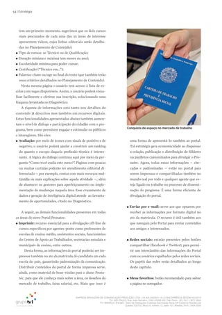 EMPRESA BRASILEIRA DE COMUNICAÇÃO PRODUÇÃO LTDA. | 04.405.242/0001-16 | CONCORRÊNCIA SECOM 001/2014
TV1 SÃO PAULO, Rua: João Ramalho, 1046 | 05008 002 | São Paulo - SP | Tel 11 3677 0800
TV1 BRASÍLIA, SHCGN – Setor de Habitações Coletivas Geminadas Norte CR Comércio Residencial
Quadra 702/703, Bloco A, número 13, salão 101, Brasília | Tel 61 3424 3500
54 | Estratégia
(em um primeiro momento, sugerimos que os dois cursos
mais procurados de cada uma das 25 áreas de interesse
apresentem vídeos, cujas linhas editoriais serão detalha-
das no Planejamento de Conteúdo);
●● Tipo de cursos: se Técnico ou de Qualificação;
●● Duração mínima e máxima (em meses ou ano);
●● Escolaridade mínima para poder cursar;
●● Certificação (“Técnico em...”);
●● Palavras-chave ou tags no final do texto (que também terão
seus critérios detalhados no Planejamento de Conteúdo).
Nesta mesma página o usuário terá acesso à lista de es-
colas com vagas disponíveis. Assim, o usuário poderá visua-
lizar facilmente e efetivar sua inscrição, solucionando uma
fraqueza levantada no Diagnóstico.
A riqueza de informações está tanto nos detalhes do
conteúdo já descritos mas também em recursos digitais.
Estas funcionalidades apresentadas abaixo também aumen-
tam o nível de diálogo e participação do cidadão com o pro-
grama, bem como permitem engajar e estimular os públicos
a interagirem. São eles:
●● Avaliação: por meio de ícones com sinais de positivo e de
negativo, o usuário poderá ajudar a construir um ranking
do quanto o escopo daquela profissão técnica é interes-
sante. A lógica do diálogo continua aqui por meio da per-
gunta:“Como você avalia este curso?”. Páginas com poucas
ou muitas curtidas poderão ter atendimento editorial di-
ferenciado – por exemplo, contar com mais recursos mul-
timídia ou mais explicações sobre aquela atividade –, além
de abastecer os gestores para aperfeiçoamento ou imple-
mentação de mudanças naquela área. Esse cruzamento de
dados e geração de inteligência digital atende ao Levanta-
mento de oportunidades, citado no Diagnóstico.
A seguir, as demais funcionalidades presentes em todas
as áreas do novo Portal Pronatec:
●● Imprimir: recurso essencial para a divulgação off-line de
cursos específicos por agentes-ponte como professores de
escolas de ensino médio, assistentes sociais, funcionários
do Centro de Apoio ao Trabalhador, secretarias estudais e
municipais de ensino, entre outros.
Desta forma, as informações do portal poderão ser im-
pressas também no ato da matrícula do candidato em cada
escola do país, garantindo padronização da comunicação.
Distribuir conteúdos do portal de forma impressa serve,
ainda, como material de boas-vindas para o aluno Prona-
tec, para que ele conheça mais sobre a área, os desafios do
mercado de trabalho, faixa salarial, etc. Mais que isso: é
uma forma de apresentá-lo também ao portal.
Tal estratégia gera economicidade ao dispensar
a criação, publicação e distribuição de fôlderes
ou panfletos customizados para divulgar o Pro-
natec. Agora, todas essas informações – che-
cadas e padronizadas – estão no portal para
serem impressas e compartilhadas também no
mundo real por todo e qualquer agente que es-
teja ligado ou trabalhe no processo de dissemi-
nação do programa. É uma forma eficiente de
divulgação do portal.
●● Enviar por e-mail: serve aos que optarem por
receber as informações por formato digital no
ato da matrícula. O recurso é útil também aos
que navegam pelo Portal para enviar conteúdos
aos amigos e interessados.
●● Redes sociais: estarão presentes pelos botões
compartilhar (Facebook e Twitter), para permi-
tir um intercâmbio das informações do Portal
com os usuários espalhados pelas redes sociais.
Os papéis das redes serão detalhados ao longo
deste capítulo.
●● Meus favoritos: botão recomendado para salvar
a página no navegador.
Conquista de espaço no mercado de trabalho
 