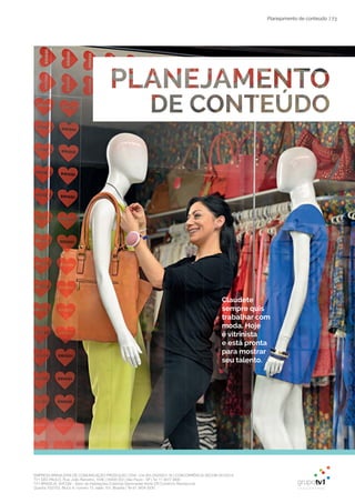 EMPRESA BRASILEIRA DE COMUNICAÇÃO PRODUÇÃO LTDA. | 04.405.242/0001-16 | CONCORRÊNCIA SECOM 001/2014
TV1 SÃO PAULO, Rua: João Ramalho, 1046 | 05008 002 | São Paulo - SP | Tel 11 3677 0800
TV1 BRASÍLIA, SHCGN – Setor de Habitações Coletivas Geminadas Norte CR Comércio Residencial
Quadra 702/703, Bloco A, número 13, salão 101, Brasília | Tel 61 3424 3500
| 73Planejamento de conteúdo
Claudete
sempre quis
trabalhar com
moda. Hoje
é vitrinista
e está pronta
para mostrar
seu talento.
 
