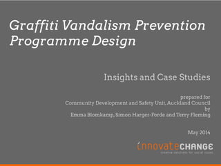 Graffiti Vandalism Prevention Programme Design 
Insights and Case Studies prepared for Community Development and Safety Unit, Auckland Council by Emma Blomkamp, Simon Harger-Forde and Terry Fleming May 2014  