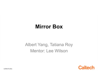 Mirror Box
Albert Yang, Tatiana Roy
Mentor: Lee Wilson
 