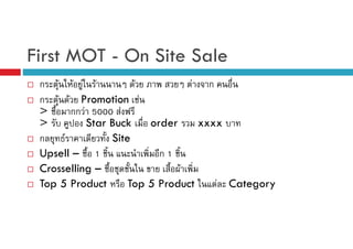First MOT - On Site Sale
ก F F F F
F
F ก
ก F F Promotion F
>
กก F 5000 F
>
Star Buck
order
xxxx
ก
F
Site
Upsell – 1
ก1
Crosselling –
F
Top 5 Product
Top 5 Product
F Category

 