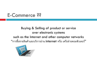 E-Commerce ??
Buying & Selling of product or service
over electronic systems
such as the Internet and other computer networks
“ก
F
ก F internet
F
F”

 